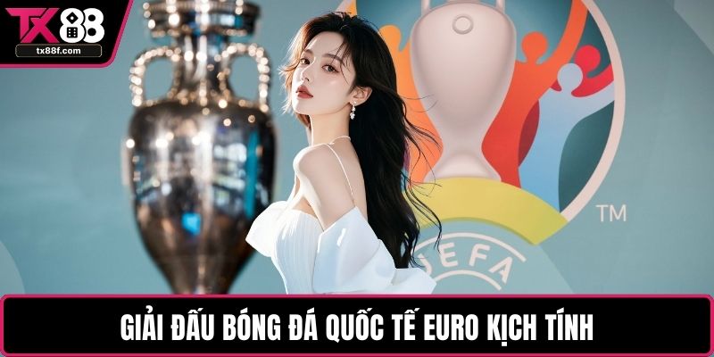 Giải đấu bóng đá quốc tế EURO kịch tính