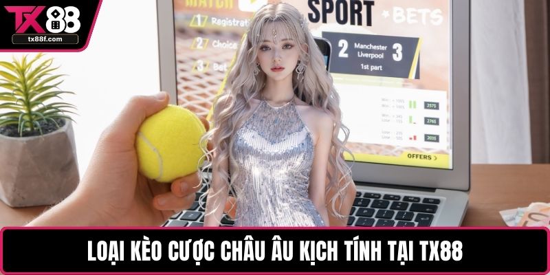 Loại kèo cược châu Âu kịch tính tại TX88