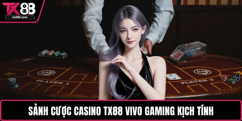 Sảnh cược casino TX88 Vivo Gaming kịch tính